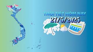 Thời tiết hôm nay 27/5/2025: Tây Nguyên, Nam Bộ chiều tối có mưa rào