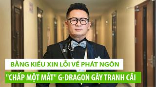 Bằng Kiều xin lỗi về phát ngôn "chấp một mắt" G-Dragon gây tranh cãi