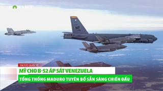 Mỹ cho B-52 áp sát Venezuela, tổng thống Maduro tuyên bố sẵn sàng chiến đấu