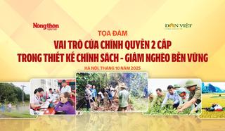 Tọa đàm "Vai trò của chính quyền 2 cấp trong thiết kế, thực hiện chính sách giảm nghèo bền vững"