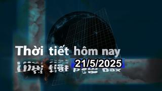 Thời tiết hôm nay 21/5/2025: Bắc Bộ nắng nóng; Trung Bộ có nơi nắng gay gắt