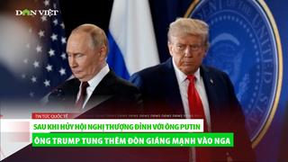 Sau khi hủy hội nghị thượng đỉnh với Putin, ông Trump tung đòn giáng mạnh vào Nga