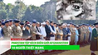 Pakistan tập kích biên giới Afghanistan khiến 10 người thiệt mạng