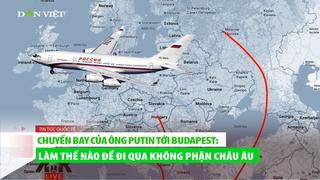 Chuyến bay của ông Puntin tới Budapest: Làm sao để qua không phận Châu Âu