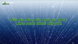 Diễn đàn Nông dân Quốc gia 2024 - Lắng nghe nông dân nói