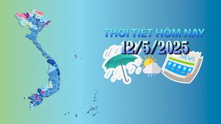 Thời tiết hôm nay 12/5/2025: Bắc Bộ và Bắc Trung Bộ trời mát