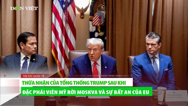 Thừa nhận của Tổng thống Trump sau khi Đặc phái viên Mỹ rời Moskva và sự bất an của EU