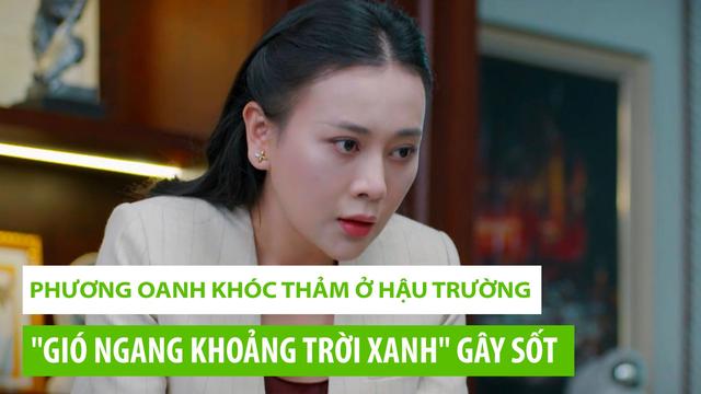Phương Oanh khóc thảm ở hậu trường "Gió ngang khoảng trời xanh" gây sốt