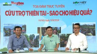 Tọa đàm trực tuyến: Cứu trợ thiên tai - Sao cho hiệu quả?