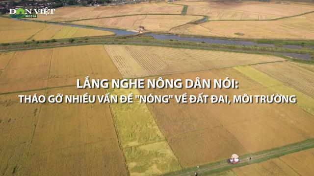 Video: Lắng nghe nông dân nói để tháo gỡ nhiều vấn đề "nóng" về đất đai, môi trường