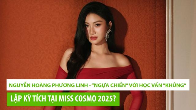 Miss Cosmo 2025: Nguyễn Hoàng Phương Linh - “ngựa chiến” với học vấn “khủng” liệu có lập kỳ tích?
