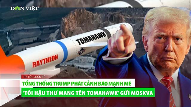Tổng thống Trump phát cảnh báo mạnh mẽ "Tối hậu thư mang tên Tomahawk" gửi Moskva